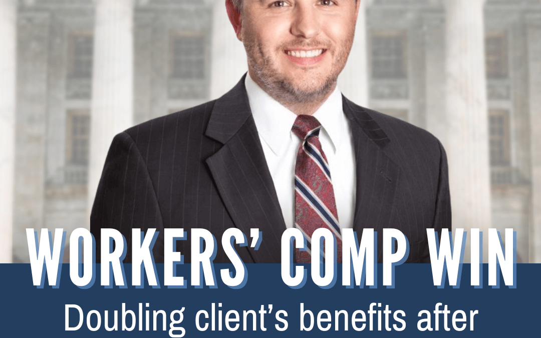 VICTORY FOR CLIENT: WORKERS’ COMP BENEFITS DOUBLED